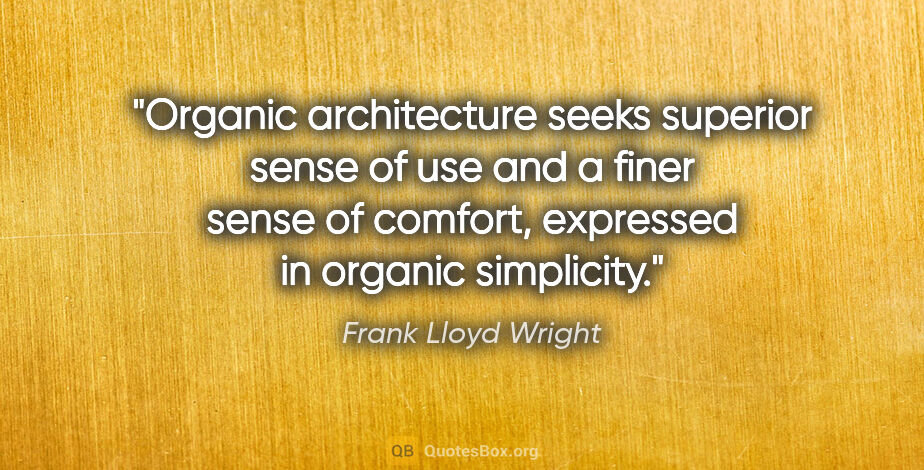 Frank Lloyd Wright quote: "Organic architecture seeks superior sense of use and a finer..."