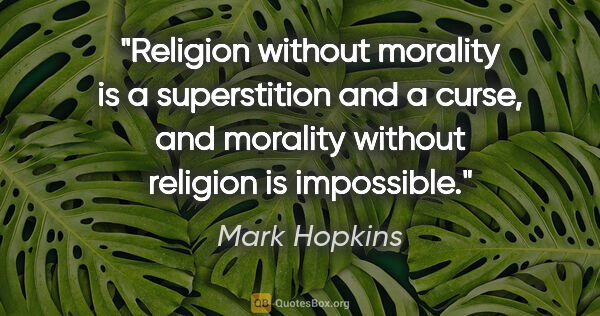 Mark Hopkins quote: "Religion without morality is a superstition and a curse, and..."