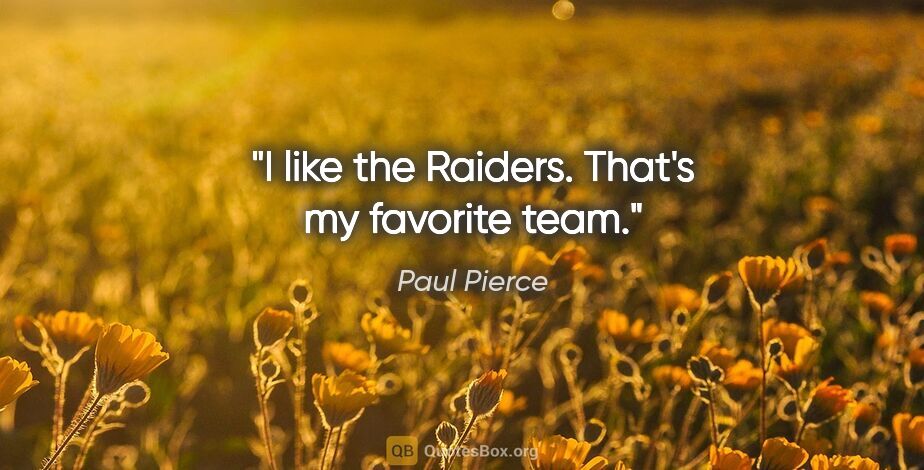 Paul Pierce quote: "I like the Raiders. That's my favorite team."