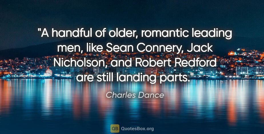 Charles Dance quote: "A handful of older, romantic leading men, like Sean Connery,..."