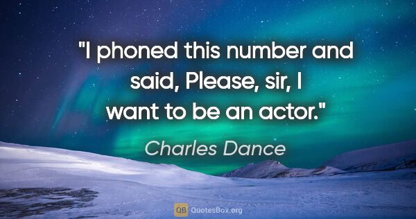Charles Dance quote: "I phoned this number and said, Please, sir, I want to be an..."