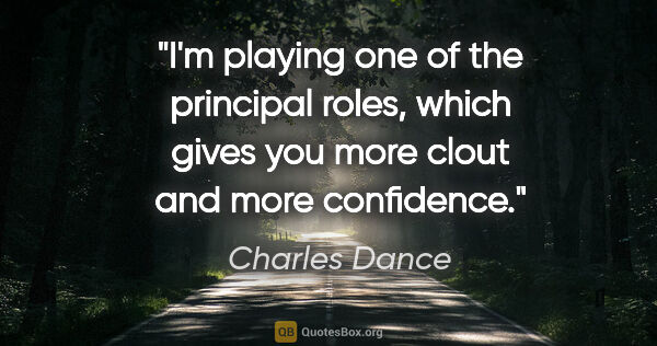Charles Dance quote: "I'm playing one of the principal roles, which gives you more..."