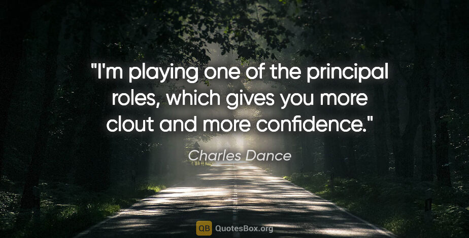 Charles Dance quote: "I'm playing one of the principal roles, which gives you more..."