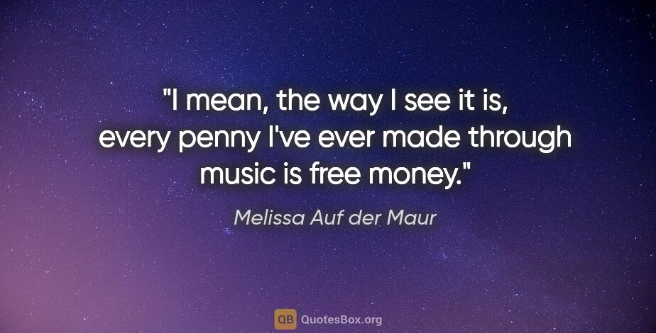 Melissa Auf der Maur quote: "I mean, the way I see it is, every penny I've ever made..."