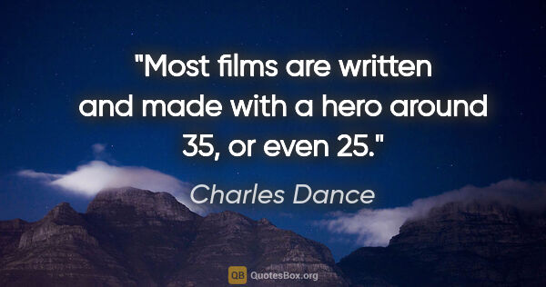 Charles Dance quote: "Most films are written and made with a hero around 35, or even..."