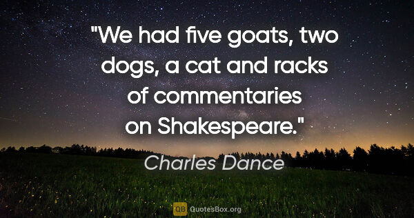 Charles Dance quote: "We had five goats, two dogs, a cat and racks of commentaries..."