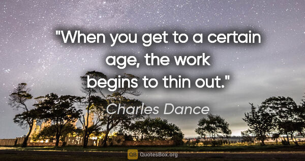 Charles Dance quote: "When you get to a certain age, the work begins to thin out."