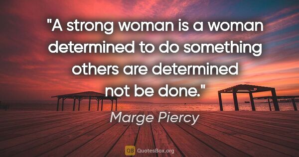 Marge Piercy quote: "A strong woman is a woman determined to do something others..."