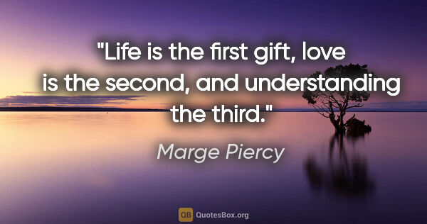 Marge Piercy quote: "Life is the first gift, love is the second, and understanding..."