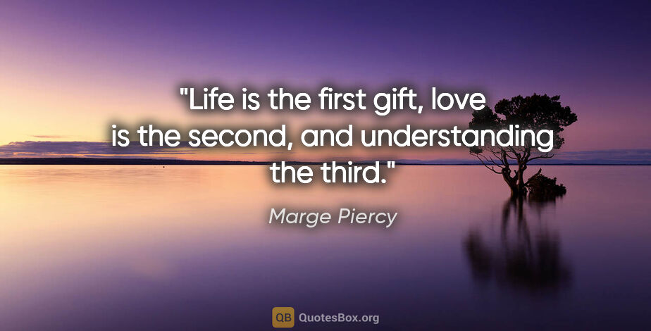 Marge Piercy quote: "Life is the first gift, love is the second, and understanding..."