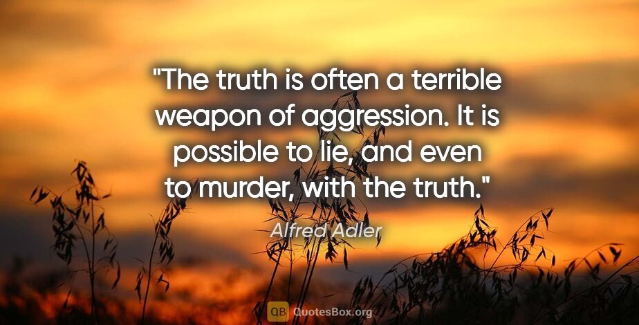 Alfred Adler quote: "The truth is often a terrible weapon of aggression. It is..."