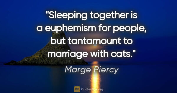 Marge Piercy quote: "Sleeping together is a euphemism for people, but tantamount to..."