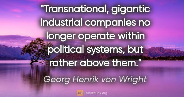 Georg Henrik von Wright quote: "Transnational, gigantic industrial companies no longer operate..."