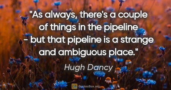 Hugh Dancy quote: "As always, there's a couple of things in the pipeline - but..."