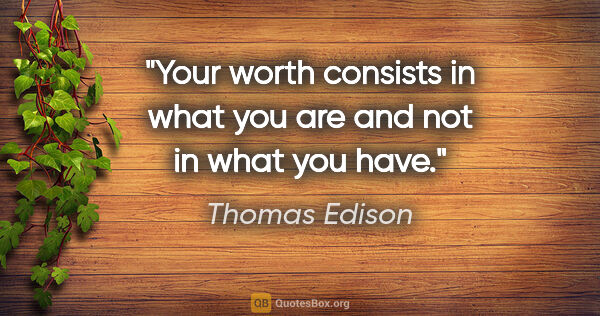 Thomas Edison quote: "Your worth consists in what you are and not in what you have."