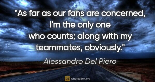 Alessandro Del Piero quote: "As far as our fans are concerned, I'm the only one who counts;..."