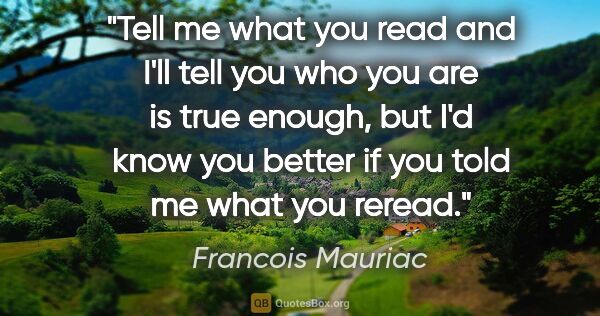 Francois Mauriac quote: "Tell me what you read and I'll tell you who you are is true..."