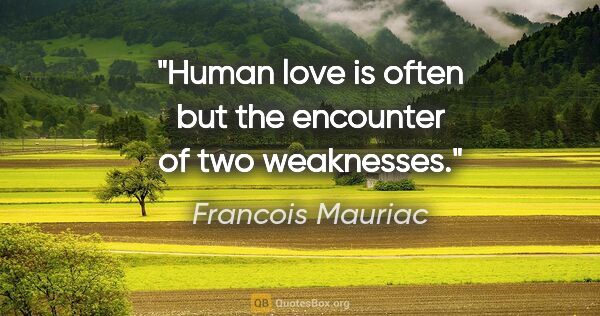 Francois Mauriac quote: "Human love is often but the encounter of two weaknesses."