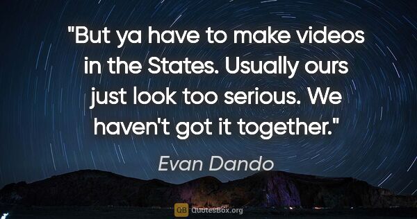 Evan Dando quote: "But ya have to make videos in the States. Usually ours just..."