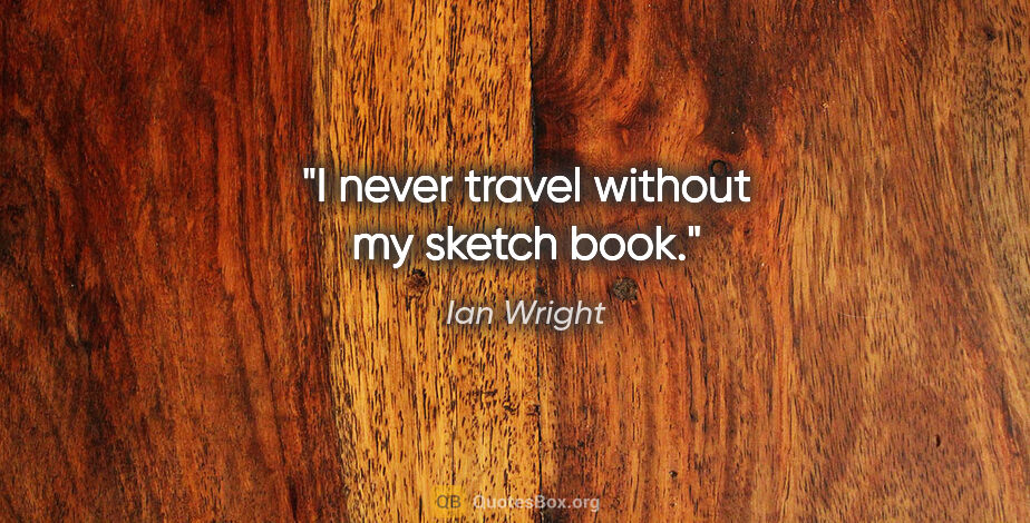 Ian Wright quote: "I never travel without my sketch book."