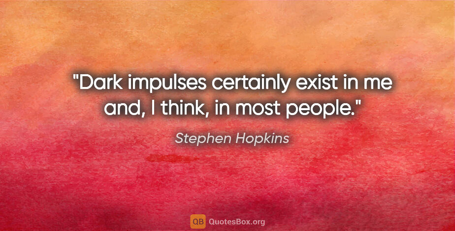 Stephen Hopkins quote: "Dark impulses certainly exist in me and, I think, in most people."