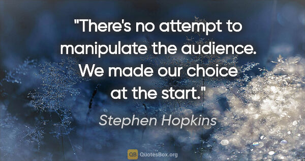 Stephen Hopkins quote: "There's no attempt to manipulate the audience. We made our..."