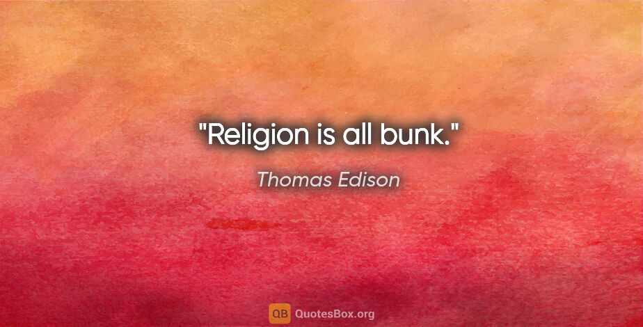 Thomas Edison quote: "Religion is all bunk."