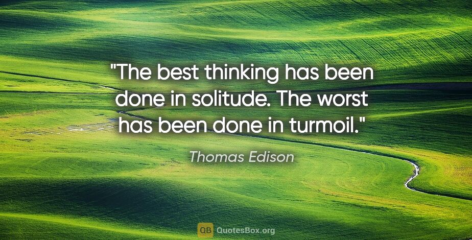 Thomas Edison quote: "The best thinking has been done in solitude. The worst has..."