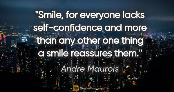 Andre Maurois quote: "Smile, for everyone lacks self-confidence and more than any..."