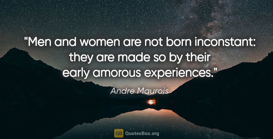 Andre Maurois quote: "Men and women are not born inconstant: they are made so by..."