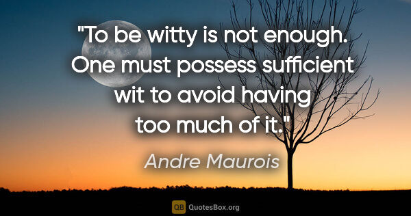 Andre Maurois quote: "To be witty is not enough. One must possess sufficient wit to..."