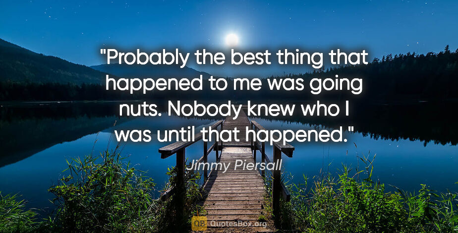 Jimmy Piersall quote: "Probably the best thing that happened to me was going nuts...."