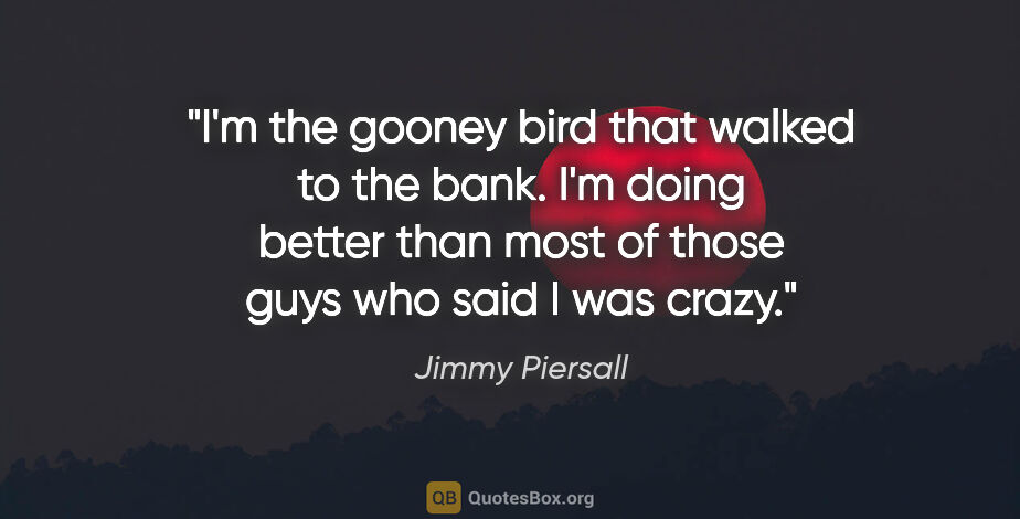 Jimmy Piersall quote: "I'm the gooney bird that walked to the bank. I'm doing better..."