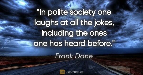 Frank Dane quote: "In polite society one laughs at all the jokes, including the..."