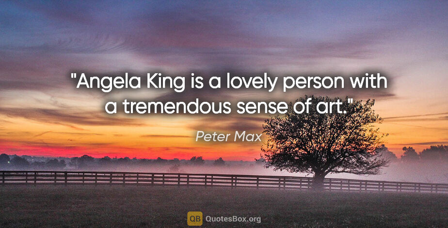 Peter Max quote: "Angela King is a lovely person with a tremendous sense of art."