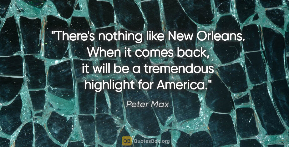 Peter Max quote: "There's nothing like New Orleans. When it comes back, it will..."