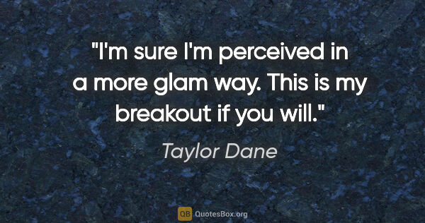 Taylor Dane quote: "I'm sure I'm perceived in a more glam way. This is my breakout..."