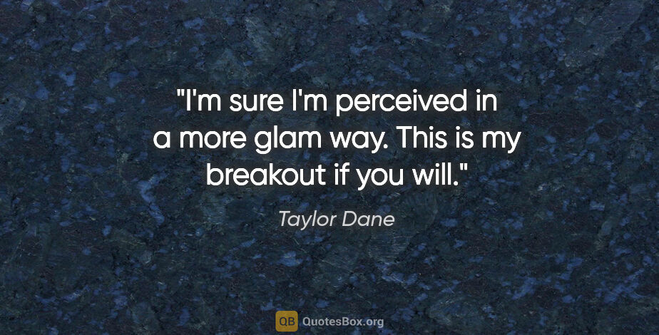 Taylor Dane quote: "I'm sure I'm perceived in a more glam way. This is my breakout..."