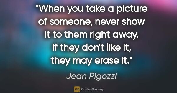 Jean Pigozzi quote: "When you take a picture of someone, never show it to them..."