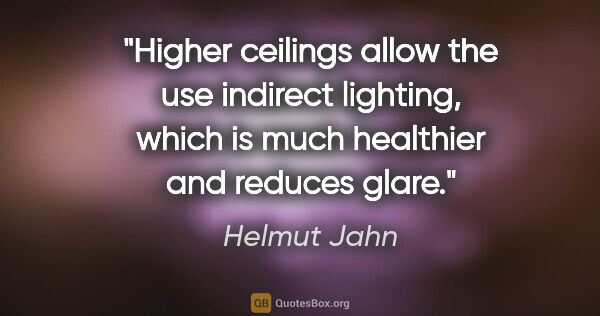 Helmut Jahn quote: "Higher ceilings allow the use indirect lighting, which is much..."