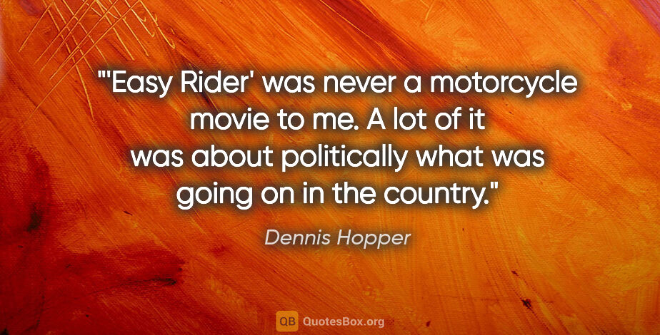 Dennis Hopper quote: "'Easy Rider' was never a motorcycle movie to me. A lot of it..."