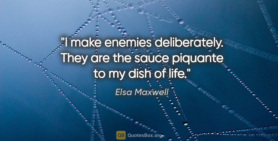 Elsa Maxwell quote: "I make enemies deliberately. They are the sauce piquante to my..."