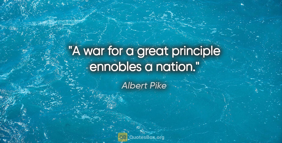 Albert Pike quote: "A war for a great principle ennobles a nation."