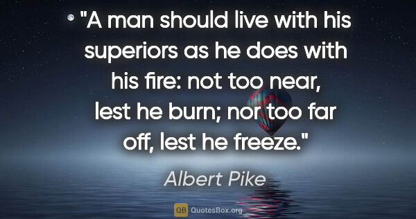 Albert Pike quote: "A man should live with his superiors as he does with his fire:..."