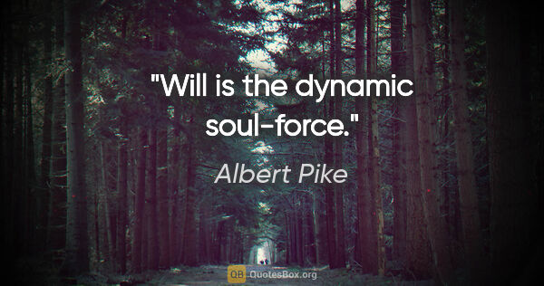 Albert Pike quote: "Will is the dynamic soul-force."