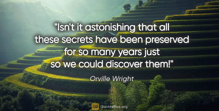 Orville Wright quote: "Isn't it astonishing that all these secrets have been..."