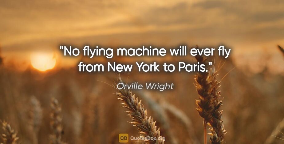 Orville Wright quote: "No flying machine will ever fly from New York to Paris."