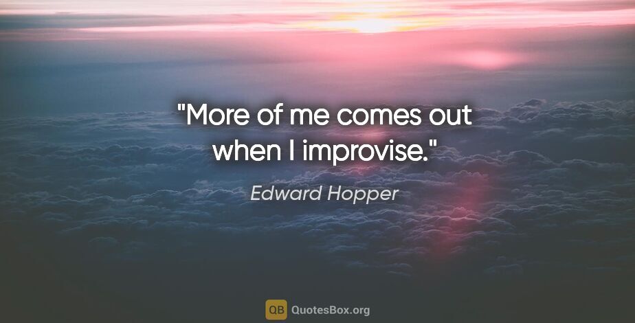 Edward Hopper quote: "More of me comes out when I improvise."