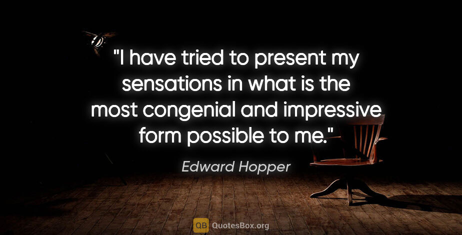 Edward Hopper quote: "I have tried to present my sensations in what is the most..."