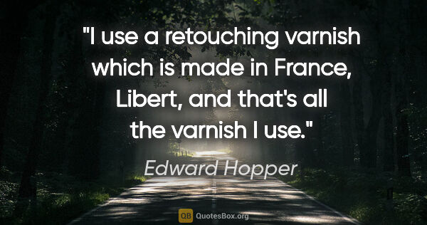 Edward Hopper quote: "I use a retouching varnish which is made in France, Libert,..."